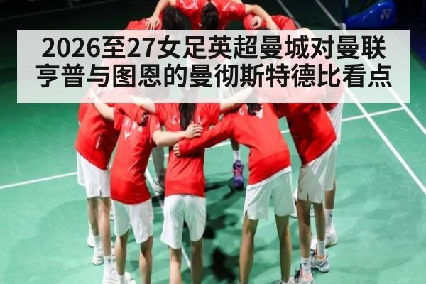 2026至27女足英超曼城对曼联 亨普与图恩的曼彻斯特德比看点